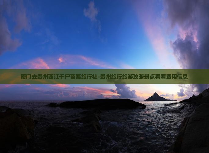 厦门去贵州西江千户苗寨旅行社-贵州旅行旅游攻略景点看看费用信息