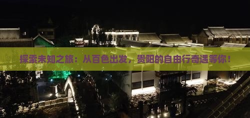 探索未知之旅：从百色出发，贵阳的自由行奇遇等你！