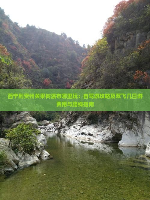 西宁到贵州黄果树瀑布哪里玩：自驾游攻略及双飞几日游费用与路线指南