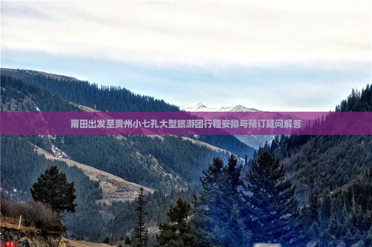 莆田出发至贵州小七孔大型旅游团行程安排与预订疑问解答