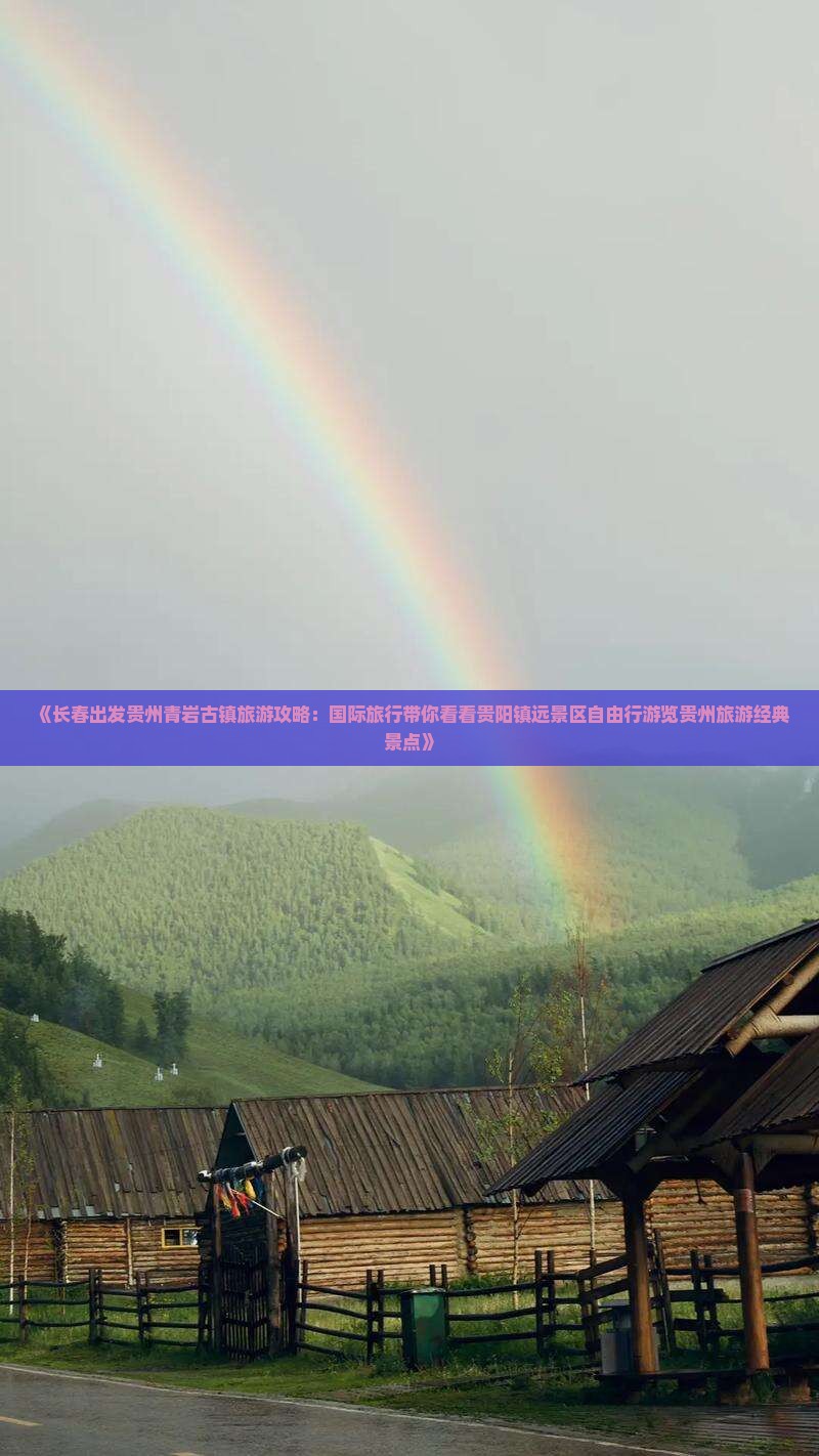 《长春出发贵州青岩古镇旅游攻略：国际旅行带你看看贵阳镇远景区自由行游览贵州旅游经典景点》