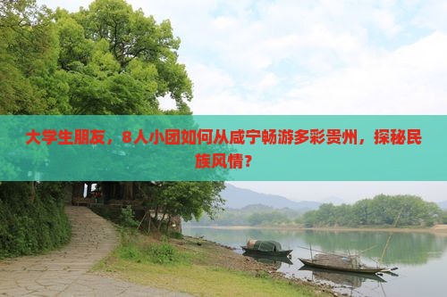 大学生朋友，8人小团如何从咸宁畅游多彩贵州，探秘民族风情？