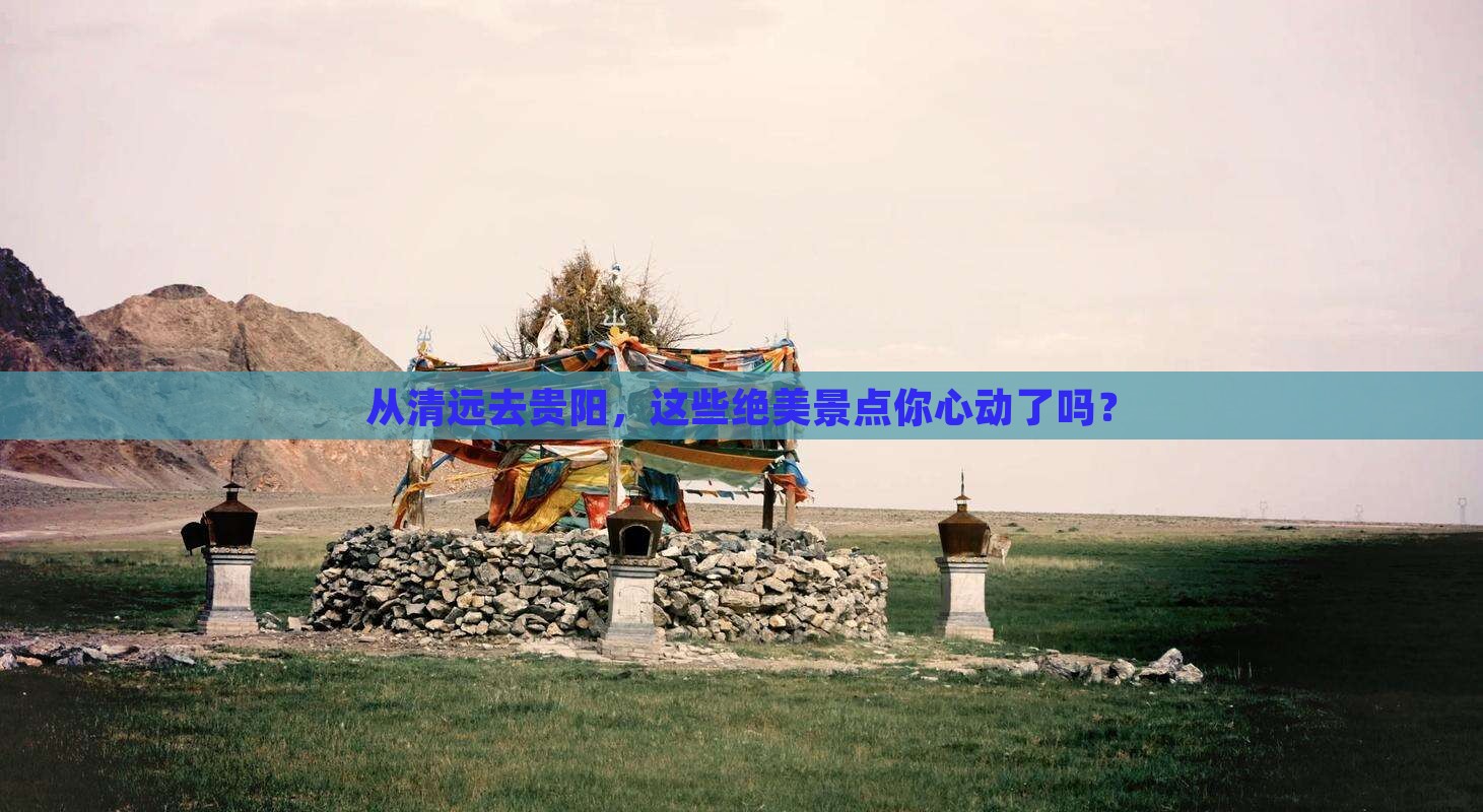 从清远去贵阳，这些绝美景点你心动了吗？