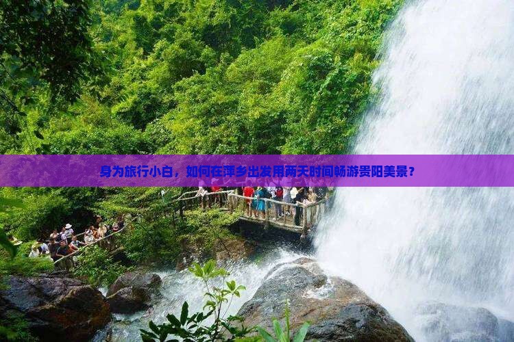 身为旅行小白，如何在萍乡出发用两天时间畅游贵阳美景？