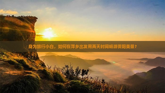 身为旅行小白，如何在萍乡出发用两天时间畅游贵阳美景？