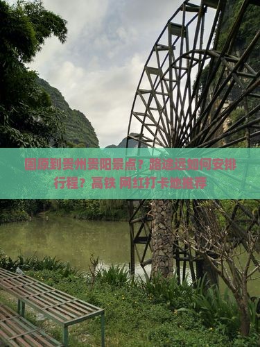 固原到贵州贵阳景点？路途远如何安排行程？高铁+网红打卡地推荐