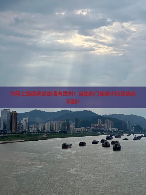 为何上饶游客纷纷涌向贵州？当地热门旅游小吃及痛点问题！