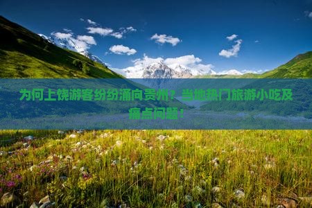 为何上饶游客纷纷涌向贵州？当地热门旅游小吃及痛点问题！