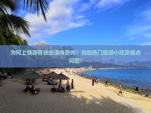 为何上饶游客纷纷涌向贵州？当地热门旅游小吃及痛点问题！
