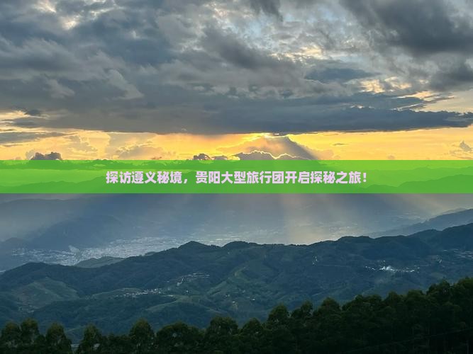 探访遵义秘境，贵阳大型旅行团开启探秘之旅！
