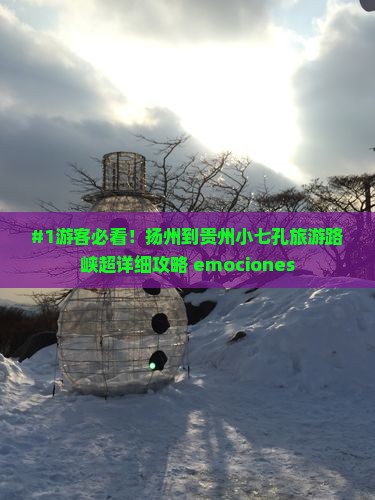 #1游客必看！扬州到贵州小七孔旅游路峡超详细攻略 emociones