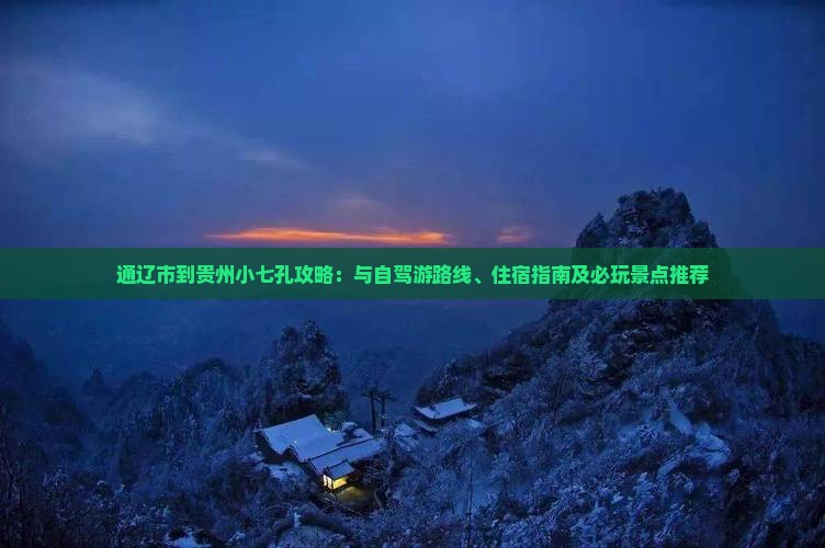 通辽市到贵州小七孔攻略：与自驾游路线、住宿指南及必玩景点推荐