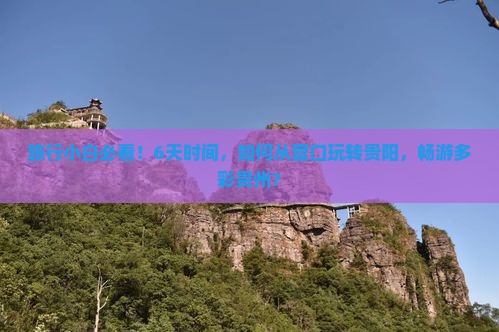 旅行小白必看！6天时间，如何从营口玩转贵阳，畅游多彩贵州？