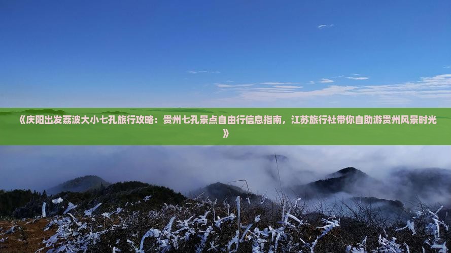 《庆阳出发荔波大小七孔旅行攻略：贵州七孔景点自由行信息指南，江苏旅行社带你自助游贵州风景时光》