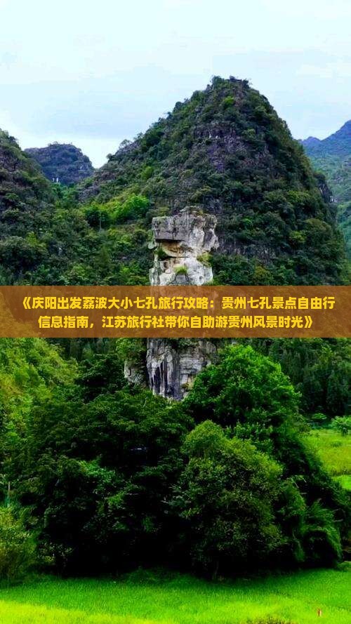 《庆阳出发荔波大小七孔旅行攻略：贵州七孔景点自由行信息指南，江苏旅行社带你自助游贵州风景时光》