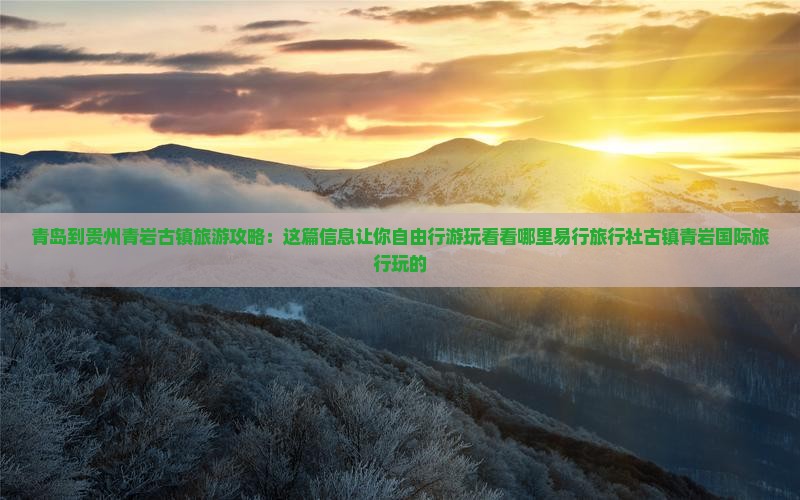 青岛到贵州青岩古镇旅游攻略：这篇信息让你自由行游玩看看哪里易行旅行社古镇青岩国际旅行玩的