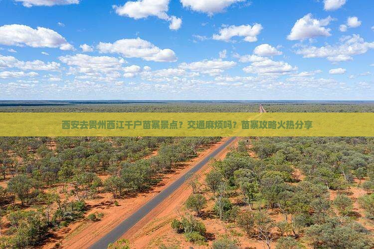 西安去贵州西江千户苗寨景点？交通麻烦吗？苗寨攻略火热分享