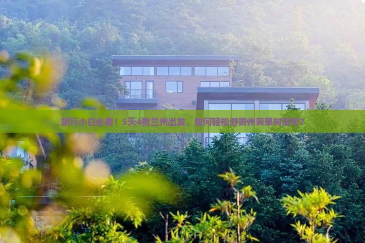 旅行小白必看！5天4夜兰州出发，如何轻松游贵州黄果树瀑布？