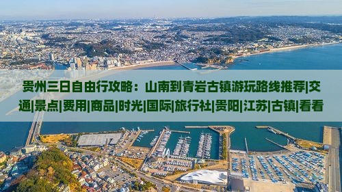贵州三日自由行攻略：山南到青岩古镇游玩路线推荐|交通|景点|费用|商品|时光|国际|旅行社|贵阳|江苏|古镇|看看