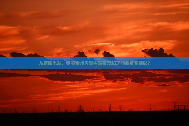 从塔城出发，我的贵州黄果树瀑布奇幻之旅会有多精彩？