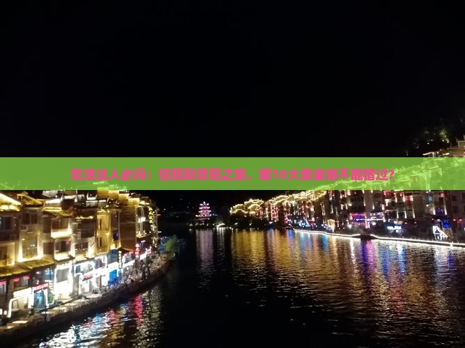 吃货达人必问：信阳到贵阳之旅，哪10大美食绝不能错过？
