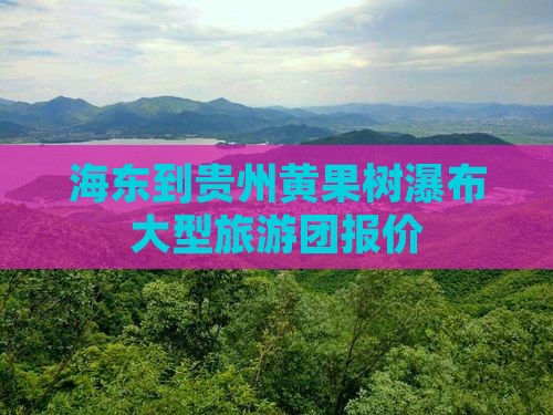 海东到贵州黄果树瀑布大型旅游团报价