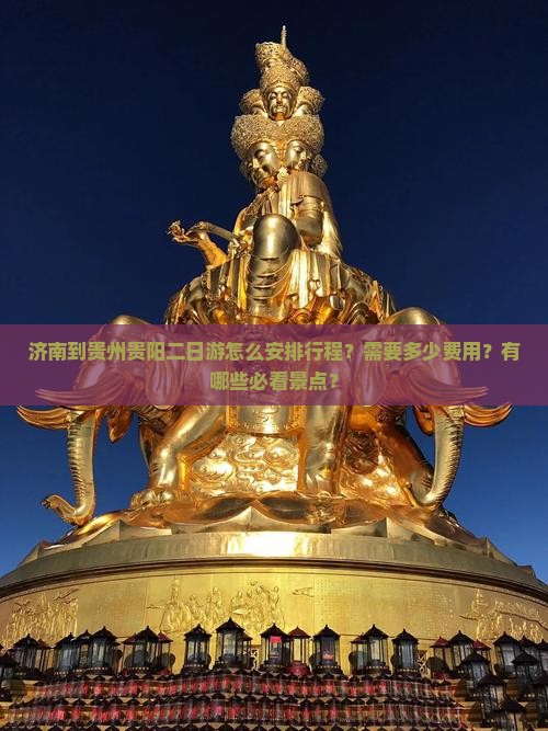 济南到贵州贵阳二日游怎么安排行程？需要多少费用？有哪些必看景点？