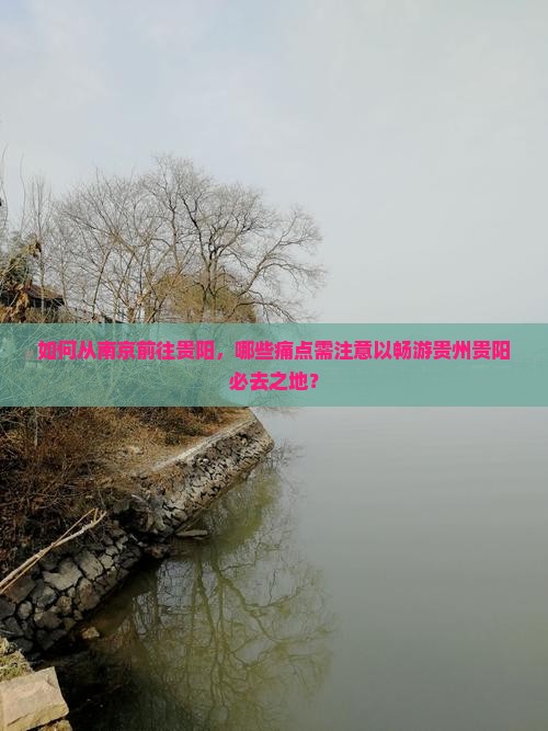如何从南京前往贵阳，哪些痛点需注意以畅游贵州贵阳必去之地？