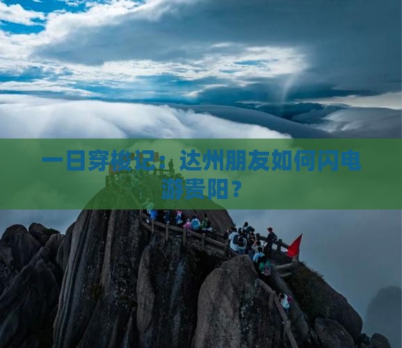 一日穿梭记：达州朋友如何闪电游贵阳？