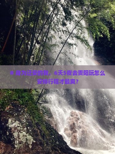 # 身为迁安的我，6天5夜去贵阳玩怎么安排行程才最爽？