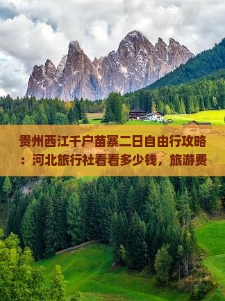 贵州西江千户苗寨二日自由行攻略：河北旅行社看看多少钱，旅游费用详解专属行程