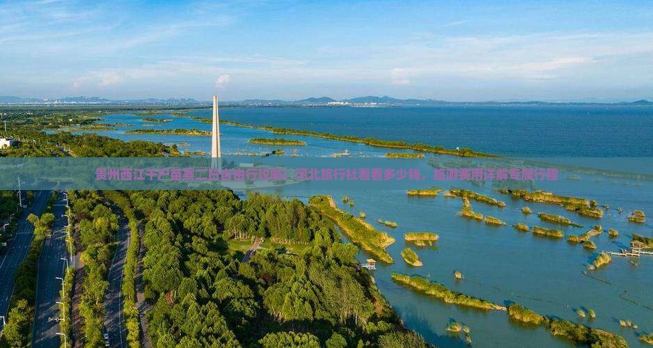 贵州西江千户苗寨二日自由行攻略：河北旅行社看看多少钱，旅游费用详解专属行程