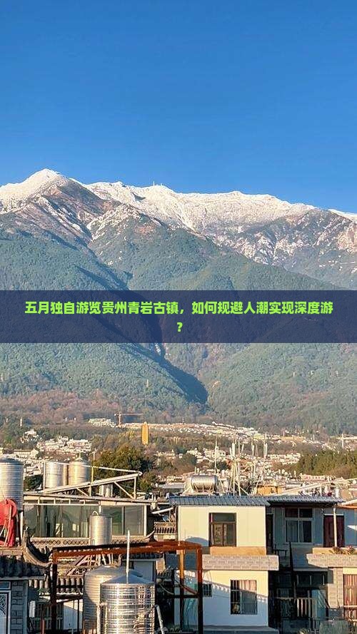 五月独自游览贵州青岩古镇，如何规避人潮实现深度游？