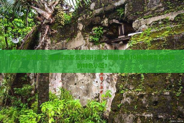 作为一名吃货，去通辽市怎么安排行程才能品尝到10种贵州青岩古镇的特色小吃？