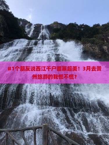 #1个朋友说西江千户苗寨超美！3月去贵州旅游的我慌不慌？