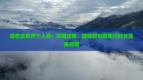 德宏去贵州个人游：详细攻略、路线规划及旅行时长距离指南