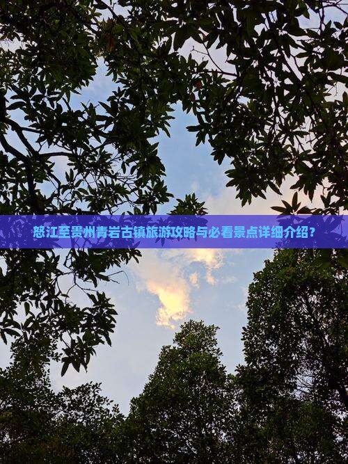 怒江至贵州青岩古镇旅游攻略与必看景点详细介绍？