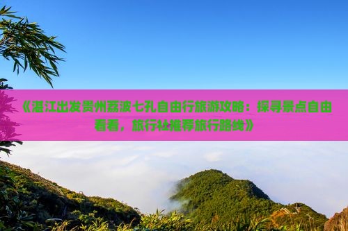 《湛江出发贵州荔波七孔自由行旅游攻略：探寻景点自由看看，旅行社推荐旅行路线》