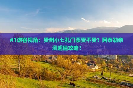 #1游客视角：贵州小七孔门票贵不贵？阿泰勒亲测超值攻略！