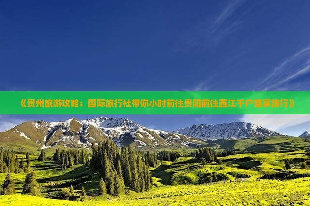 《贵州旅游攻略：国际旅行社带你小时前往贵阳前往西江千户苗寨旅行》