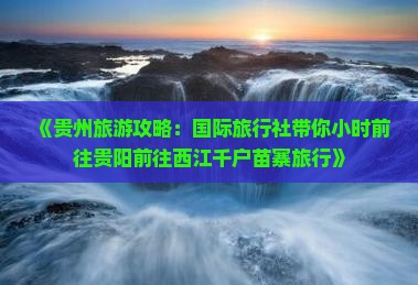 《贵州旅游攻略：国际旅行社带你小时前往贵阳前往西江千户苗寨旅行》