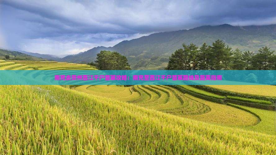 南充去贵州西江千户苗寨攻略：南充至西江千户苗寨路线及距离指南