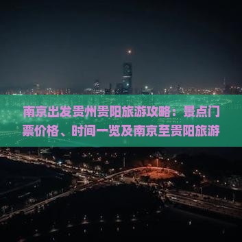 南京出发贵州贵阳旅游攻略：景点门票价格、时间一览及南京至贵阳旅游详细行程