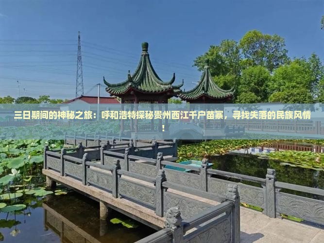 三日期间的神秘之旅：呼和浩特探秘贵州西江千户苗寨，寻找失落的民族风情！