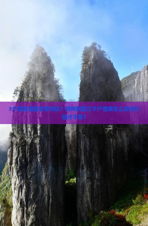 3个朋友组团去贵州玩？柳州到西江千户苗寨怎么安排行程才不累？