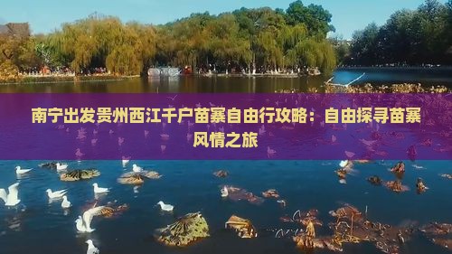 南宁出发贵州西江千户苗寨自由行攻略：自由探寻苗寨风情之旅