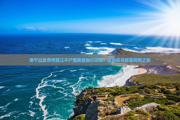南宁出发贵州西江千户苗寨自由行攻略：自由探寻苗寨风情之旅