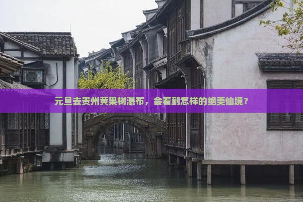 元旦去贵州黄果树瀑布，会看到怎样的绝美仙境？