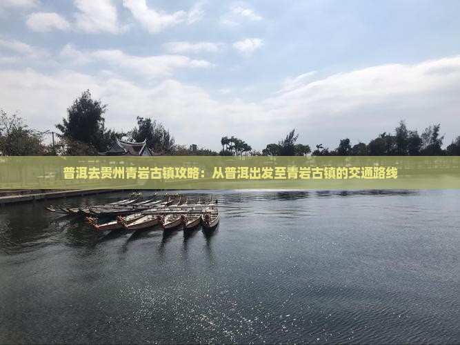 普洱去贵州青岩古镇攻略：从普洱出发至青岩古镇的交通路线