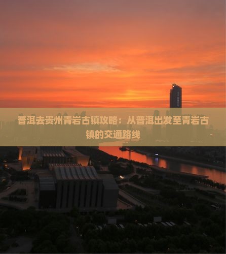 普洱去贵州青岩古镇攻略：从普洱出发至青岩古镇的交通路线